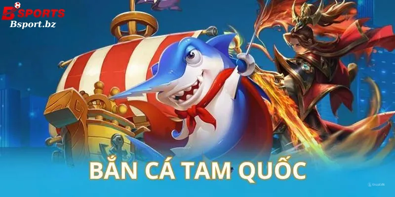 Bắn cá Tam Quốc là gì
