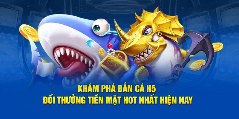 Khám Phá Những Điểm Hấp Dẫn Nhất Của Bắn Cá H5