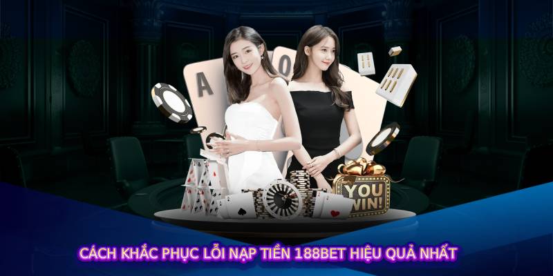 Cách Khắc Phục Lỗi Nạp Tiền 188bet Hiệu Quả Nhất